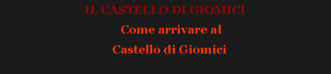 Casella di testo: IL CASTELLO DI GIOMICI           Come arrivare al    Castello di Giomici
